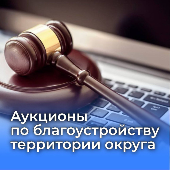 Аукционы по благоустройству территории округа. Аукционы по благоустройству территории округа.